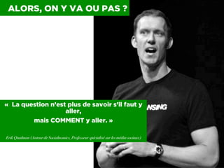 0030 I
«  La question n’est plus de savoir s’il faut y
aller,
mais COMMENT y aller. »
Erik Qualman (Auteur de Socialnomics...