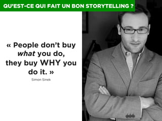 0041 I
QU’EST-CE QUI FAIT UN BON STORYTELLING ?
« People don’t buy
what you do,
they buy WHY you
do it. »
Simon Sinek
 