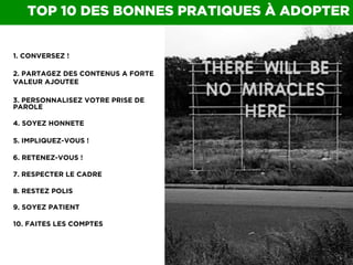 0047 I
TOP 10 DES BONNES PRATIQUES À ADOPTER
1. CONVERSEZ !
2. PARTAGEZ DES CONTENUS A FORTE
VALEUR AJOUTEE
3. PERSONNALIS...