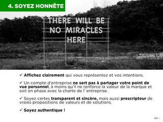 0051 I
4. SOYEZ HONNÊTE
ü  Afﬁchez clairement qui vous représentez et vos intentions.
ü  Un compte d’entreprise ne sert ...