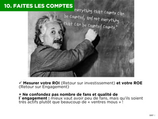 0057 I
10. FAITES LES COMPTES
ü  Mesurer votre ROI (Retour sur investissement) et votre ROE
(Retour sur Engagement)
û  N...