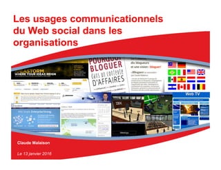 Claude Malaison
Le 13 janvier 2016
Les usages communicationnels
du Web social dans les
organisations
 