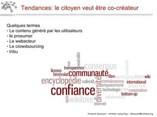 Tendances: le citoyen veut être co-créateur Quelques termes Le contenu généré par les utilisateurs le prosumer Le webacteur Le crowdsourcing tribu 