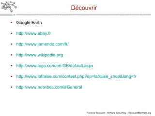 Découvrir Google Earth http://www.ebay.fr http://www.jamendo.com/fr/ http://www.wikipedia.org http://www.lego.com/en-GB/default.aspx http://www.lafraise.com/contest.php?op=lafraise_shop&lang=fr http://www.netvibes.com/#General 