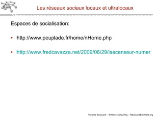 Les réseaux sociaux locaux et ultralocaux Espaces de socialisation: http://www.peuplade.fr/home/nHome.php http://www.fredcavazza.net/2009/06/29/lascenseur-numerique-comme-plateforme-sociale-ultra-locale/ 