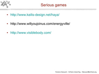 Serious games http://www.kailis-design.net/haya/ http://www.willyoujoinus.com/energyville/ http://www.visiblebody.com/ 