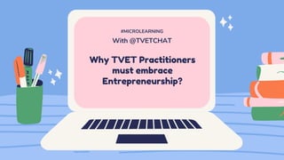 Why TVET Practitioners
must embrace
Entrepreneurship?
#MICROLEARNING
With @TVETCHAT
 