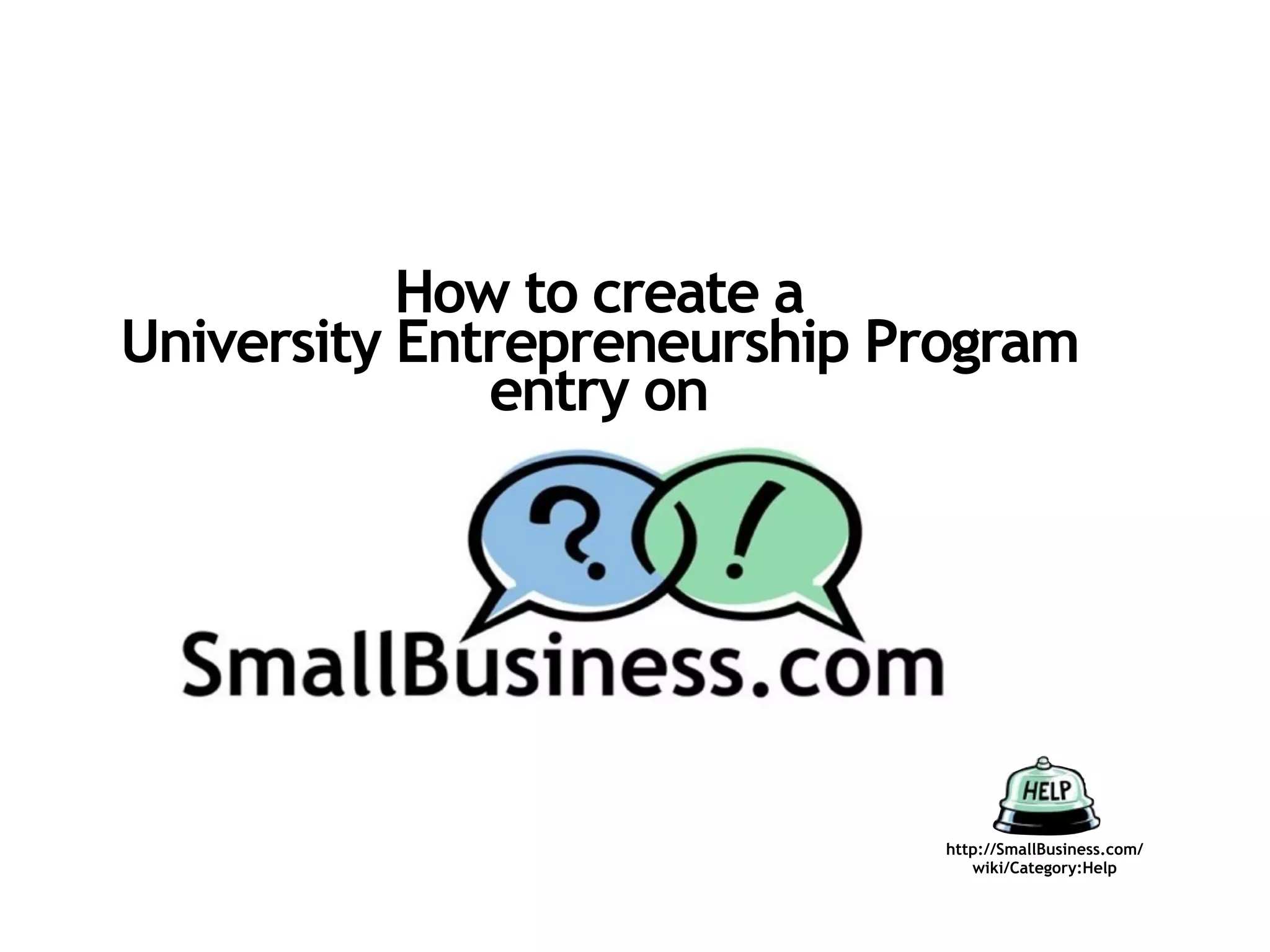 How to create a
University Entrepreneurship Program
              entry on




                              http://SmallBusiness.com/
                                 wiki/Category:Help
 