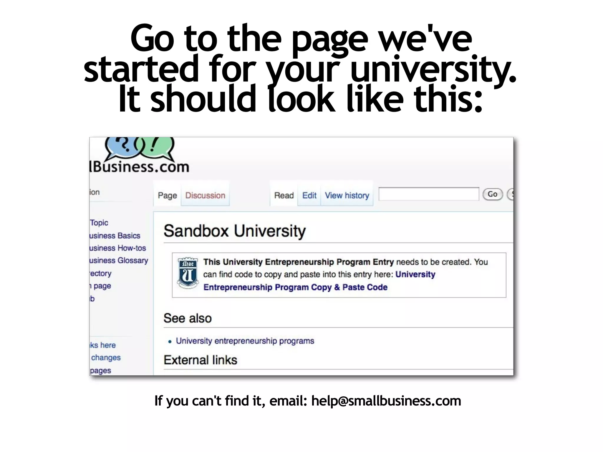 Go to the page we've
started for your university.
  It should look like this:

                          Can't find it? Search the first
                          word in your school's name.




    If you can't find it, email: help@smallbusiness.com
 