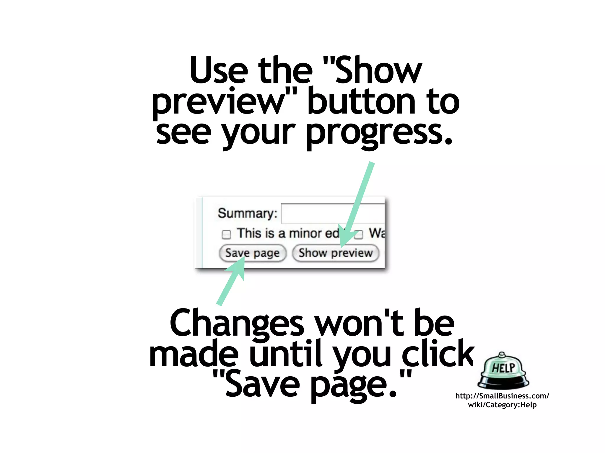 Use the "Show
preview" button to
see your progress.




 Changes won't be
made until you click
   "Save page."   http://SmallBusiness.com/
                     wiki/Category:Help
 