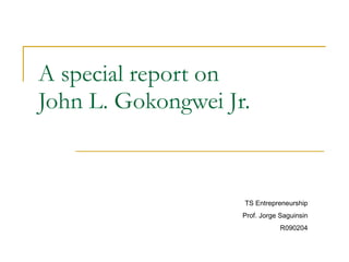 A special report on  John L. Gokongwei Jr. TS Entrepreneurship Prof. Jorge Saguinsin R090204 