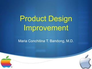 Product Design
 Improvement
Maria Conchitina T. Bandong, M.D.




                                    S
 