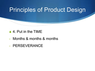 Principles of Product Design


S 4. Put in the TIME

- Months & months & months

- PERSEVERANCE
 