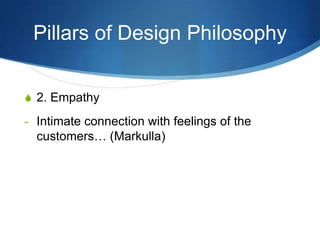 Pillars of Design Philosophy


S 2. Empathy

- Intimate connection with feelings of the
  customers… (Markulla)
 