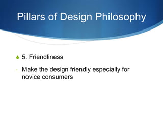 Pillars of Design Philosophy


S 5. Friendliness

- Make the design friendly especially for
  novice consumers
 