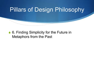 Pillars of Design Philosophy


S 6. Finding Simplicity for the Future in
  Metaphors from the Past
 