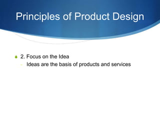 Principles of Product Design


S 2. Focus on the Idea
  - Ideas are the basis of products and services
 