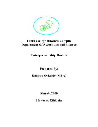 Furra College Hawassa Campus
Department Of Accounting and Finance
Entrepreneurship Module
Prepared By:
Kanbiro Orkaido (MBA)
March, 2020
Hawassa, Ethiopia
 