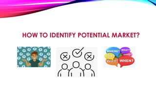 HOW TO IDENTIFY POTENTIAL MARKET?
 