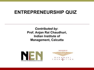 ENTREPRENEURSHIP QUIZ


          Contributed by:
    Prof. Anjan Rai Chaudhuri,
         Indian Institute of
      Management, Calcutta
 