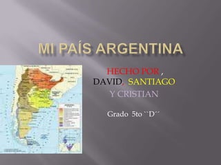 Mi País ARGENTINA HECHOPOR , DAVID,  SANTIAGO Y CRISTIAN  Grado  5to ``D´´ 