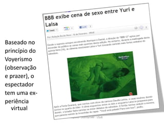 Baseado no
princípio do
Voyerismo
(observação
e prazer), o
espectador
tem uma ex-
periência
  virtual
               Pr Ivair Augusto - Distrital ARF - USeB
 
