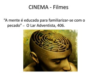 CINEMA - Filmes

“A mente é educada para familiarizar-se com o
  pecado” – O Lar Adventista, 406.




                  Pr Ivair Augusto - Distrital ARF - USeB
 