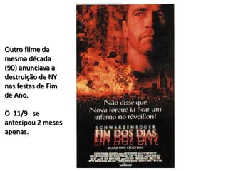 Outro filme da
mesma década
(90) anunciava a
destruição de NY
nas festas de Fim
de Ano.

O 11/9 se
antecipou 2 meses
apenas.



                    Pr Ivair Augusto - Distrital ARF - USeB
 