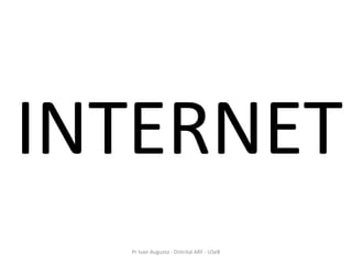 INTERNET
  Pr Ivair Augusto - Distrital ARF - USeB
 
