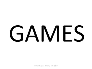 GAMES
 Pr Ivair Augusto - Distrital ARF - USeB
 