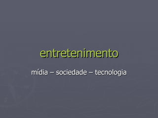 entretenimento mídia – sociedade – tecnologia 