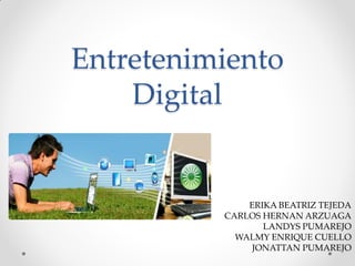 Entretenimiento
Digital

ERIKA BEATRIZ TEJEDA
CARLOS HERNAN ARZUAGA
LANDYS PUMAREJO
WALMY ENRIQUE CUELLO
JONATTAN PUMAREJO

 