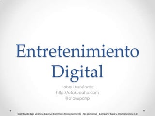 Entretenimiento
Digital
Pablo Hernández
http://otakupahp.com
@otakupahp
Distribuido Bajo Licencia Creative Commons Reconocimiento - No comercial - Compartir bajo la misma licencia 3.0
 