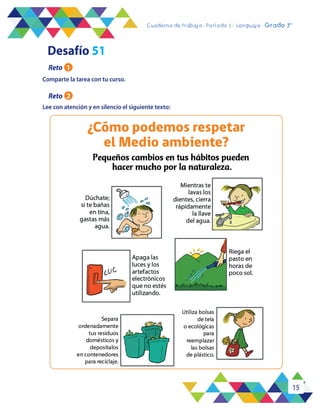 15
Cuaderno de trabajo - Período 3 - Lenguaje - 2° básicoCuaderno de trabajo - Período 3 - Lenguaje - Grado 3°
Comparte la tarea con tu curso.
Lee con atención y en silencio el siguiente texto:
Desafío 51
Reto 1
Reto 2
¿Cómo podemos respetar
el Medio ambiente?
 