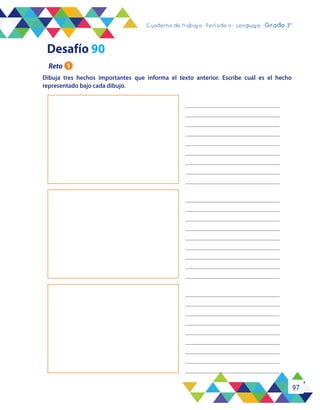 97
Cuaderno de trabajo - Período 3 - Lenguaje - 2° básicoCuaderno de trabajo - Período 4 - Lenguaje - Grado 3°
Dibuja tres hechos importantes que informa el texto anterior. Escribe cuál es el hecho
representado bajo cada dibujo.
Reto 1
Desafío 90
 