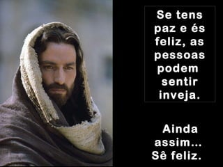 Se tens paz e és feliz, as pessoas podem  sentir inveja. Ainda assim… Sê feliz.   