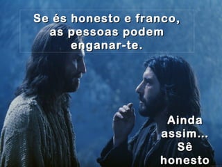 Se és honesto e franco,Se és honesto e franco,
as pessoas podemas pessoas podem
enganar-te.enganar-te.
AindaAinda
assim…assim…
SêSê
honestohonesto
 
