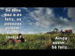 Se tensSe tens
paz e éspaz e és
feliz, asfeliz, as
pessoaspessoas
podempodem
sentirsentir
inveja.inveja. AindaAinda
assim…assim…
Sê feliz.Sê feliz.
 