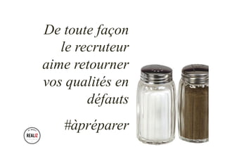 De toute façon
le recruteur
aime retourner
vos qualités en
défauts
#àpréparer
 