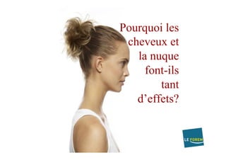 Pourquoi les
cheveux et
la nuque
font-ils
tant
d’effets?
 