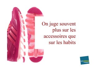 On juge souvent
plus sur les
accessoires que
sur les habits
 