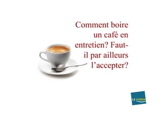 Comment boire
un café en
entretien? Faut-
il par ailleurs
l’accepter?
 