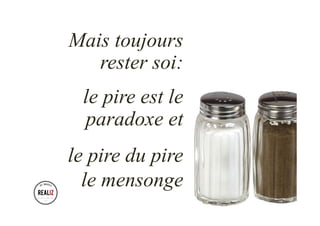 Mais toujours
rester soi:
le pire est le
paradoxe et
le pire du pire
le mensonge
 