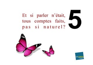 Et si parler n’était,
tous comptes faits,
p a s s i n a t u r e l ?
 