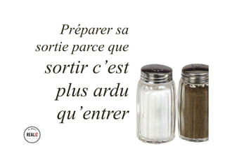 Préparer sa
sortie parce que
sortir c’est
plus ardu
qu’entrer
 