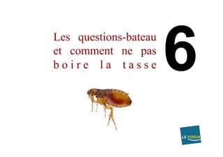 Les grandes
q u e s t i o n s
bateau ou
comment ne
pas boire la
t a s s e
 