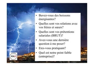 •  Buvez-vous des boissons
énergisantes?
•  Quelles sont vos relations avec
vos frères et sœurs?
•  Quelles sont vos prétentions
salariales (BRUT)?
•  Avez-vous une dernière
question à me poser?
•  Etes-vous pratiquant?
•  Quel est notre point faible
(entreprise)?
 