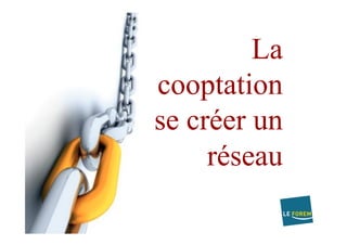 La
cooptation
se créer un
réseau
 