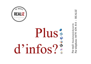 Plus
d’infos?
Parmail:fmeuleman@skynet.be
Partéléphone:0479/439.814-REALIZ
 
