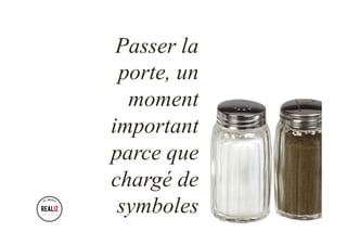 Passer la
porte, un
moment
important
parce que
chargé de
symboles
 